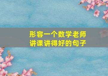 形容一个数学老师讲课讲得好的句子