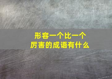 形容一个比一个厉害的成语有什么