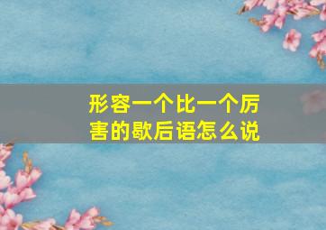 形容一个比一个厉害的歇后语怎么说