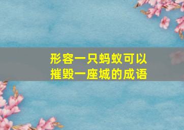 形容一只蚂蚁可以摧毁一座城的成语