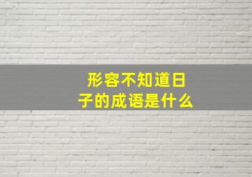 形容不知道日子的成语是什么