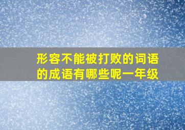 形容不能被打败的词语的成语有哪些呢一年级