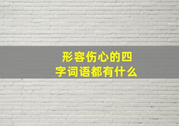 形容伤心的四字词语都有什么