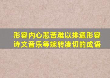 形容内心悲苦难以排遣形容诗文音乐等婉转凄切的成语