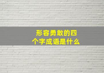 形容勇敢的四个字成语是什么