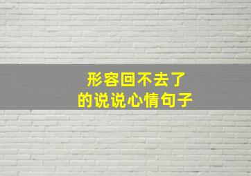 形容回不去了的说说心情句子