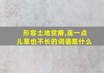 形容土地贫瘠,连一点儿草也不长的词语是什么