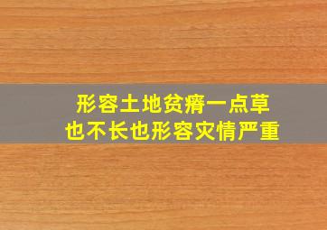 形容土地贫瘠一点草也不长也形容灾情严重