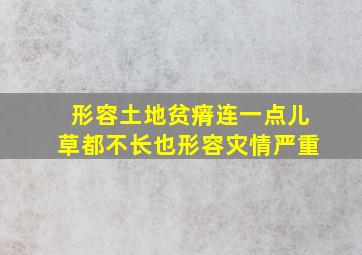 形容土地贫瘠连一点儿草都不长也形容灾情严重