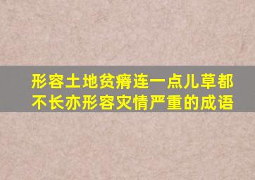 形容土地贫瘠连一点儿草都不长亦形容灾情严重的成语