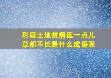 形容土地贫瘠连一点儿草都不长是什么成语呢