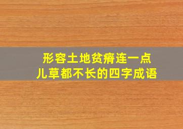 形容土地贫瘠连一点儿草都不长的四字成语