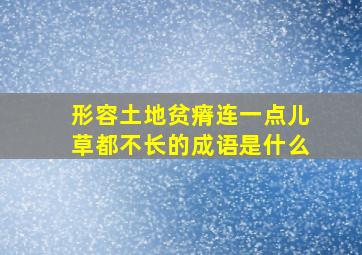 形容土地贫瘠连一点儿草都不长的成语是什么