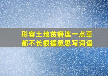 形容土地贫瘠连一点草都不长根据意思写词语