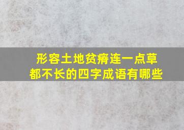 形容土地贫瘠连一点草都不长的四字成语有哪些