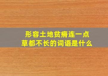 形容土地贫瘠连一点草都不长的词语是什么