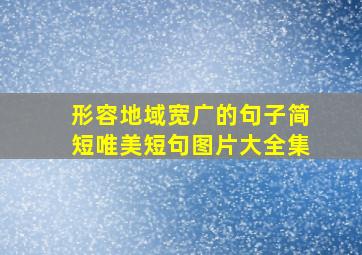 形容地域宽广的句子简短唯美短句图片大全集