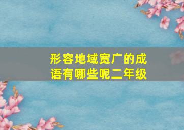 形容地域宽广的成语有哪些呢二年级