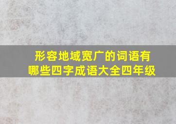 形容地域宽广的词语有哪些四字成语大全四年级