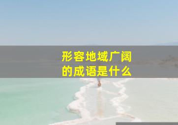 形容地域广阔的成语是什么