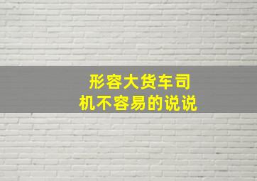 形容大货车司机不容易的说说