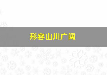 形容山川广阔