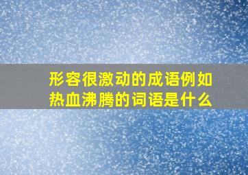 形容很激动的成语例如热血沸腾的词语是什么