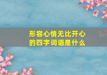 形容心情无比开心的四字词语是什么