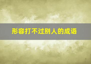 形容打不过别人的成语