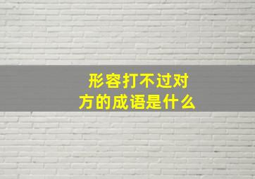 形容打不过对方的成语是什么