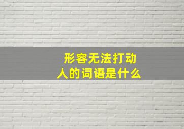 形容无法打动人的词语是什么