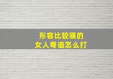 形容比较骚的女人粤语怎么打