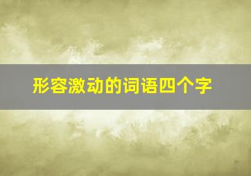 形容激动的词语四个字