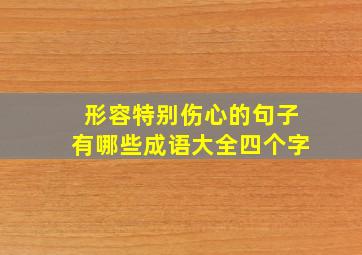 形容特别伤心的句子有哪些成语大全四个字