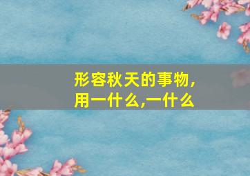 形容秋天的事物,用一什么,一什么