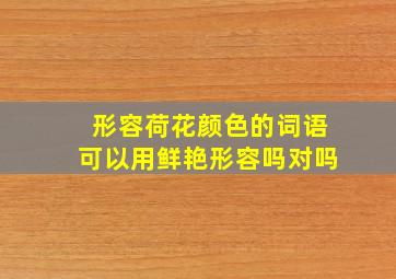 形容荷花颜色的词语可以用鲜艳形容吗对吗