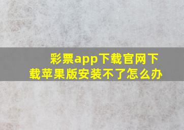 彩票app下载官网下载苹果版安装不了怎么办