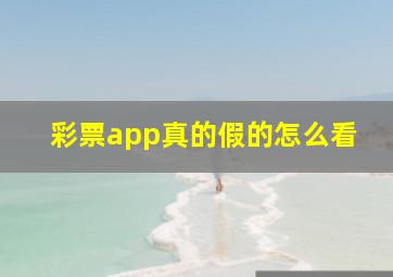 彩票app真的假的怎么看