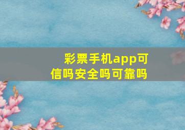 彩票手机app可信吗安全吗可靠吗