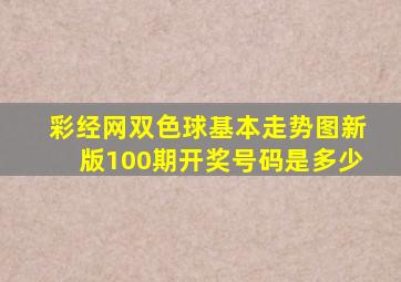 彩经网双色球基本走势图新版100期开奖号码是多少