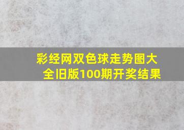 彩经网双色球走势图大全旧版100期开奖结果