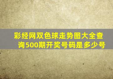 彩经网双色球走势图大全查询500期开奖号码是多少号