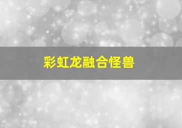 彩虹龙融合怪兽