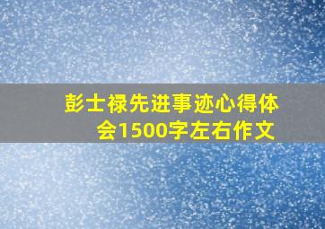 彭士禄先进事迹心得体会1500字左右作文