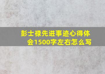 彭士禄先进事迹心得体会1500字左右怎么写