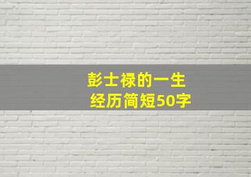 彭士禄的一生经历简短50字