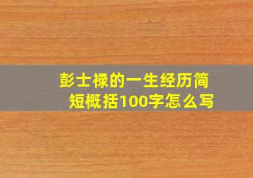 彭士禄的一生经历简短概括100字怎么写