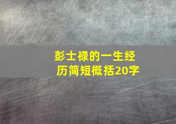 彭士禄的一生经历简短概括20字