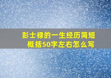 彭士禄的一生经历简短概括50字左右怎么写