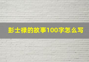 彭士禄的故事100字怎么写